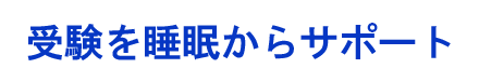 受験を睡眠からサポート